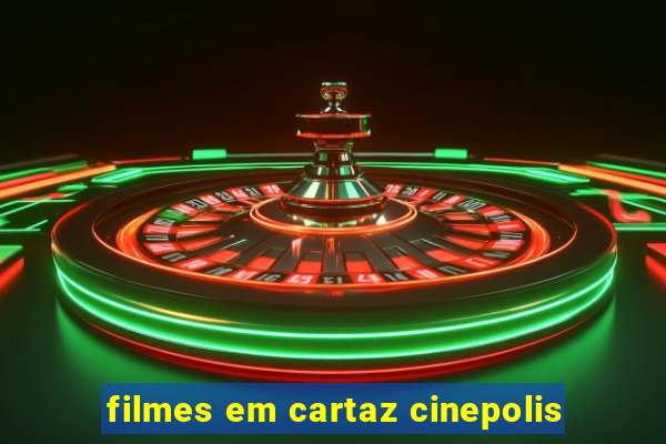 filmes em cartaz cinepolis